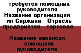 требуется помощник руководителя › Название организации ­ ип Саржина › Отрасль предприятия ­ торговля › Название вакансии ­ помощник руководителя › Подчинение ­ руководителю › Процент ­ 4-38 › База расчета процента ­  от прибыли › Возраст от ­ 25 › Возраст до ­ 50 - Дагестан респ., Махачкала г. Работа » Вакансии   . Дагестан респ.,Махачкала г.